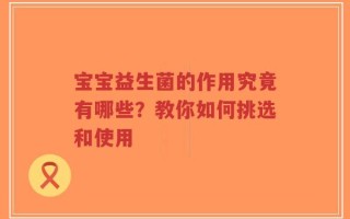 宝宝益生菌的作用究竟有哪些？教你如何挑选和使用