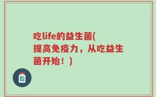吃life的益生菌(提高免疫力，从吃益生菌开始！)