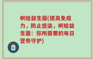 啊娃益生菌(提高免疫力，防止感染，啊娃益生菌：你所需要的每日营养守护)