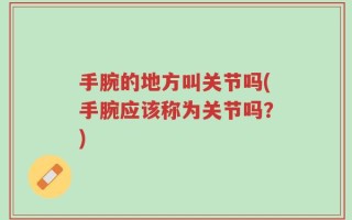 手腕的地方叫关节吗(手腕应该称为关节吗？)