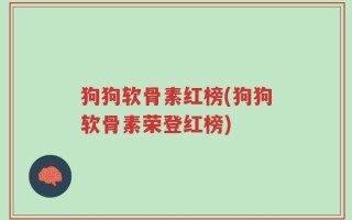 狗狗软骨素红榜(狗狗软骨素荣登红榜)