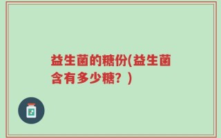 益生菌的糖份(益生菌含有多少糖？)