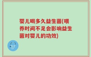 婴儿喝多久益生菌(喂养时间不足会影响益生菌对婴儿的功效)