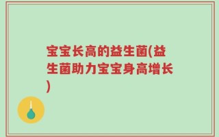 宝宝长高的益生菌(益生菌助力宝宝身高增长)