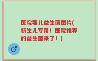 医院婴儿益生菌图片(新生儿专用！医院推荐的益生菌来了！)