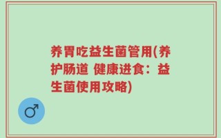 养胃吃益生菌管用(养护肠道 健康进食：益生菌使用攻略)