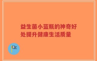 益生菌小蓝瓶的神奇好处提升健康生活质量