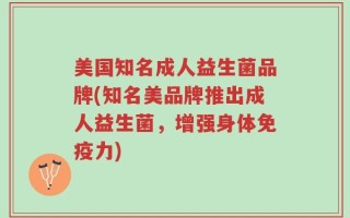 美国知名成人益生菌品牌(知名美品牌推出成人益生菌，增强身体免疫力)