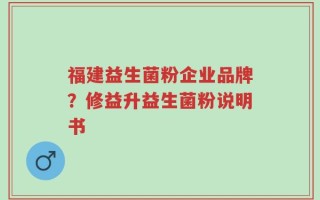 福建益生菌粉企业品牌？修益升益生菌粉说明书