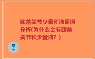 膝盖关节少量积液原因分析(为什么会有膝盖关节积少量液？)