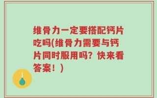 维骨力一定要搭配钙片吃吗(维骨力需要与钙片同时服用吗？快来看答案！)