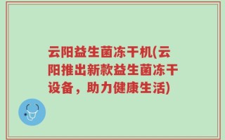 云阳益生菌冻干机(云阳推出新款益生菌冻干设备，助力健康生活)