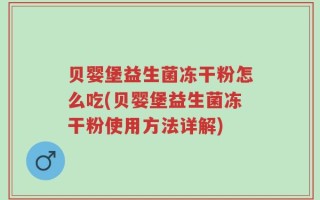 贝婴堡益生菌冻干粉怎么吃(贝婴堡益生菌冻干粉使用方法详解)