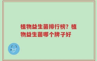 植物益生菌排行榜？植物益生菌哪个牌子好