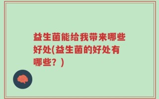 益生菌能给我带来哪些好处(益生菌的好处有哪些？)