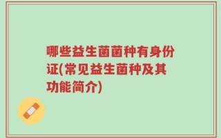哪些益生菌菌种有身份证(常见益生菌种及其功能简介)