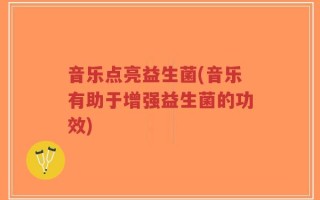 音乐点亮益生菌(音乐有助于增强益生菌的功效)