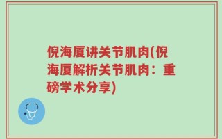 倪海厦讲关节肌肉(倪海厦解析关节肌肉：重磅学术分享)