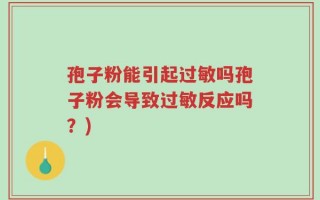 孢子粉能引起过敏吗孢子粉会导致过敏反应吗？)
