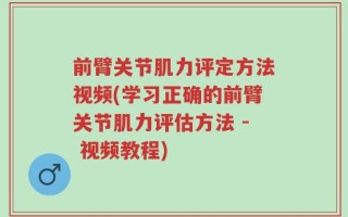 前臂关节肌力评定方法视频(学习正确的前臂关节肌力评估方法 - 视频教程)