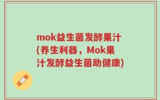 mok益生菌发酵果汁(养生利器，Mok果汁发酵益生菌助健康)