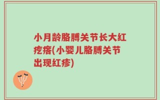 小月龄胳膊关节长大红疙瘩(小婴儿胳膊关节出现红疹)