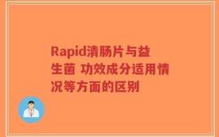 Rapid清肠片与益生菌 功效成分适用情况等方面的区别