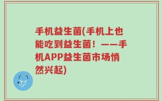 手机益生菌(手机上也能吃到益生菌！——手机APP益生菌市场悄然兴起)