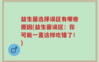 益生菌选择误区有哪些原因(益生菌误区：你可能一直这样吃错了！)