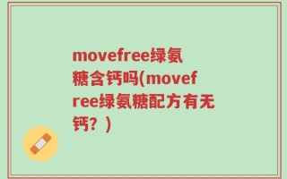 movefree绿氨糖含钙吗(movefree绿氨糖配方有无钙？)