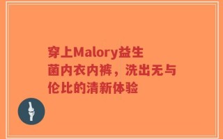 穿上Malory益生菌内衣内裤，洗出无与伦比的清新体验