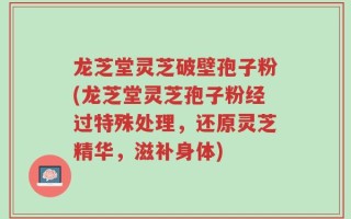 龙芝堂灵芝破壁孢子粉(龙芝堂灵芝孢子粉经过特殊处理，还原灵芝精华，滋补身体)