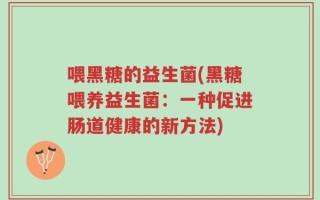 喂黑糖的益生菌(黑糖喂养益生菌：一种促进肠道健康的新方法)