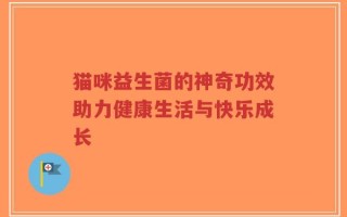 猫咪益生菌的神奇功效助力健康生活与快乐成长