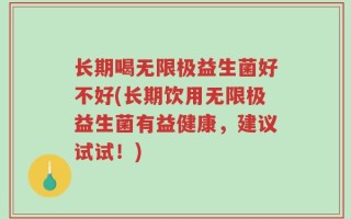 长期喝无限极益生菌好不好(长期饮用无限极益生菌有益健康，建议试试！)