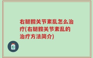 右腿髋关节紊乱怎么治疗(右腿髋关节紊乱的治疗方法简介)