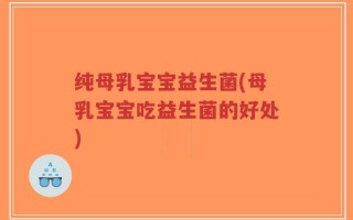 纯母乳宝宝益生菌(母乳宝宝吃益生菌的好处)