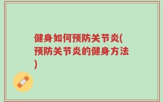 健身如何预防关节炎(预防关节炎的健身方法)