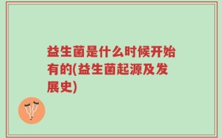 益生菌是什么时候开始有的(益生菌起源及发展史)