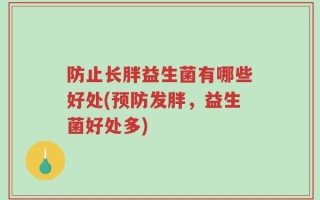 防止长胖益生菌有哪些好处(预防发胖，益生菌好处多)