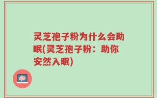 灵芝孢子粉为什么会助眠(灵芝孢子粉：助你安然入眠)