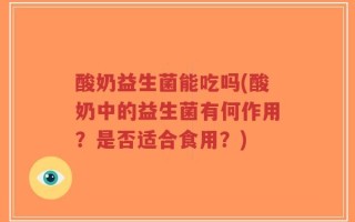 酸奶益生菌能吃吗(酸奶中的益生菌有何作用？是否适合食用？)