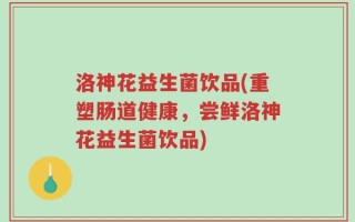 洛神花益生菌饮品(重塑肠道健康，尝鲜洛神花益生菌饮品)