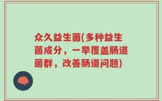 众久益生菌(多种益生菌成分，一举覆盖肠道菌群，改善肠道问题)