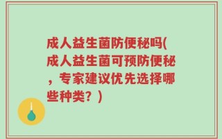 成人益生菌防便秘吗(成人益生菌可预防便秘，专家建议优先选择哪些种类？)