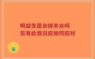 喝益生菌会掉羊水吗 若有此情况应如何应对