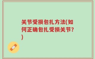 关节受损包扎方法(如何正确包扎受损关节？)