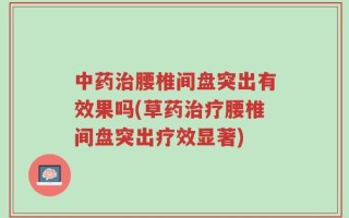 中药治腰椎间盘突出有效果吗(草药治疗腰椎间盘突出疗效显著)