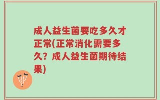 成人益生菌要吃多久才正常(正常消化需要多久？成人益生菌期待结果)