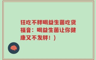 狂吃不胖喝益生菌吃货福音：喝益生菌让你健康又不发胖！)